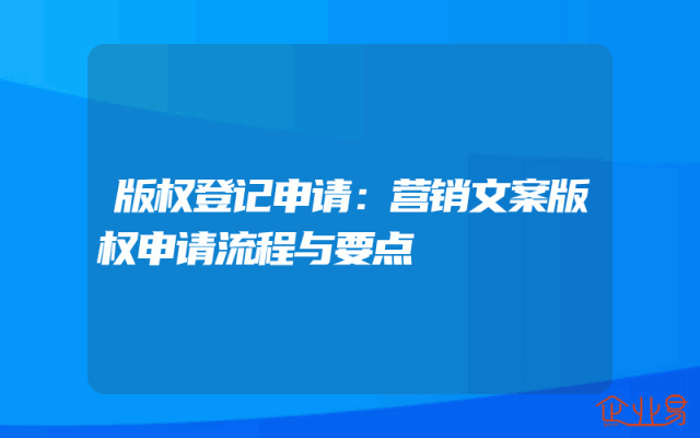 版权登记申请：营销文案版权申请流程与要点