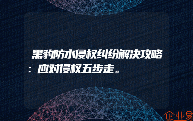 黑豹防水侵权纠纷解决攻略：应对侵权五步走。