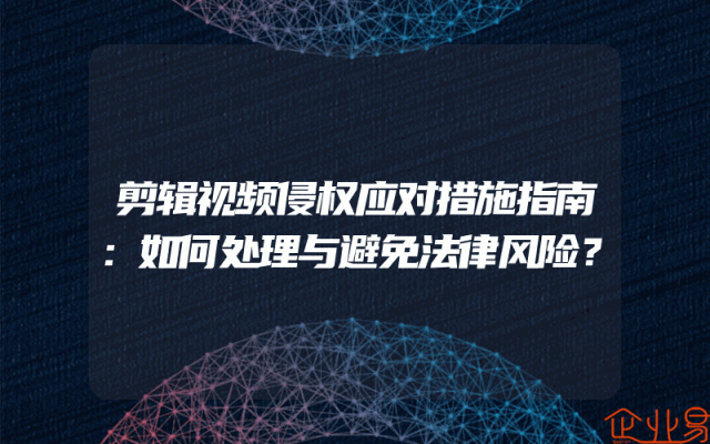 剪辑视频侵权应对措施指南：如何处理与避免法律风险？