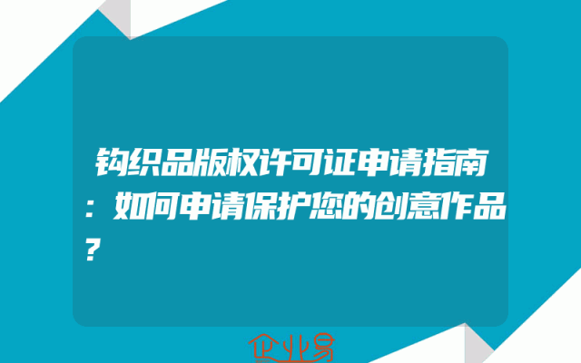 钩织品版权许可证申请指南：如何申请保护您的创意作品？