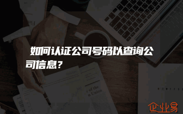 如何认证公司号码以查询公司信息？