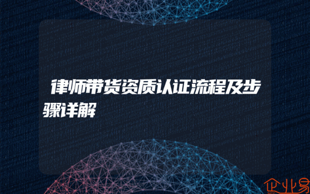 律师带货资质认证流程及步骤详解