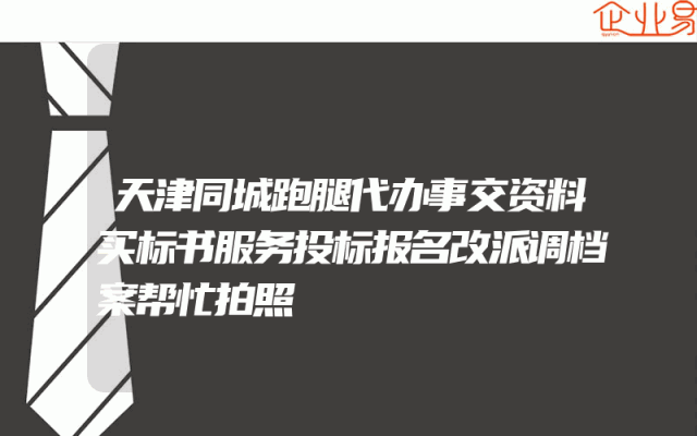 天津同城跑腿代办事交资料买标书服务投标报名改派调档案帮忙拍照