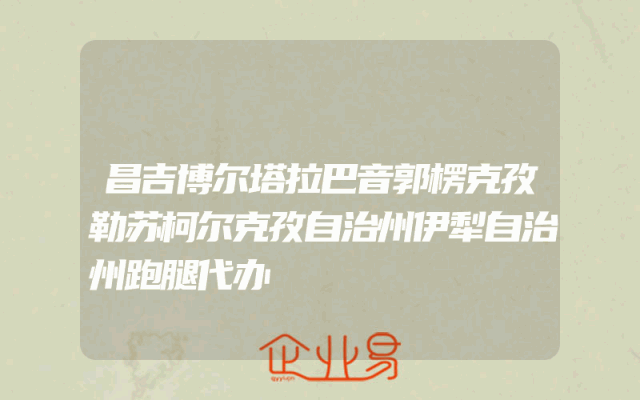 昌吉博尔塔拉巴音郭楞克孜勒苏柯尔克孜自治州伊犁自治州跑腿代办