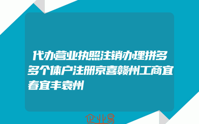 代办营业执照注销办理拼多多个体户注册京喜赣州工商宜春宜丰袁州