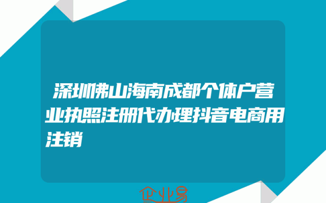 深圳佛山海南成都个体户营业执照注册代办理抖音电商用注销