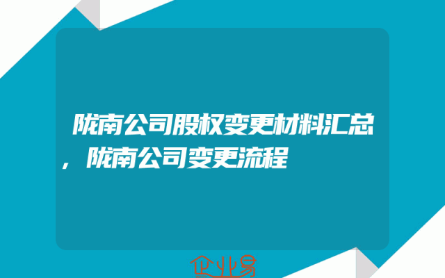 陇南公司股权变更材料汇总,陇南公司变更流程