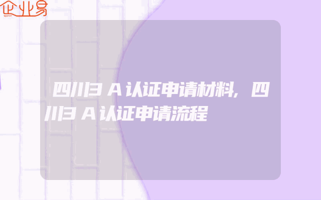 四川3A认证申请材料,四川3A认证申请流程
