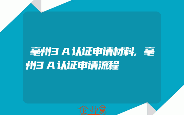 亳州3A认证申请材料,亳州3A认证申请流程