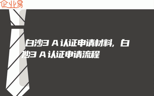 白沙3A认证申请材料,白沙3A认证申请流程