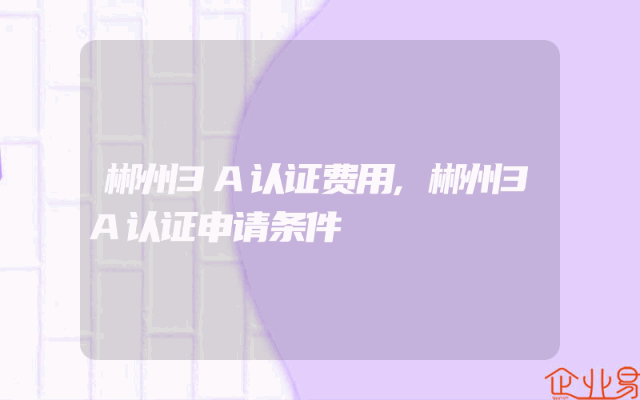 郴州3A认证费用,郴州3A认证申请条件