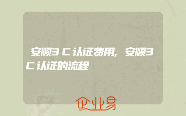 安顺3C认证费用,安顺3C认证的流程