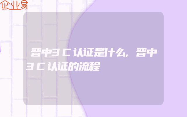 晋中3C认证是什么,晋中3C认证的流程