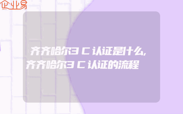 齐齐哈尔3C认证是什么,齐齐哈尔3C认证的流程