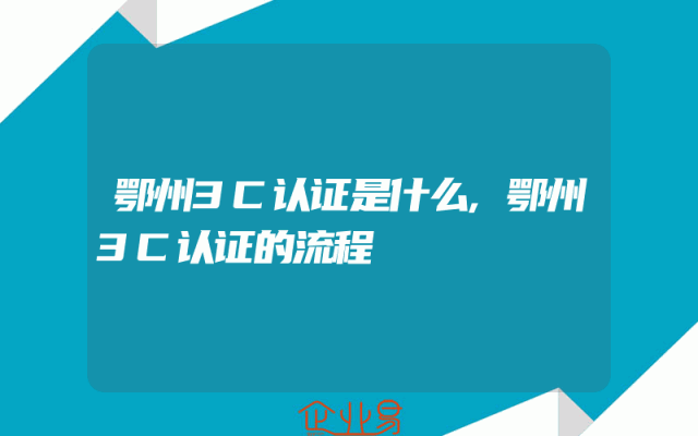 鄂州3C认证是什么,鄂州3C认证的流程