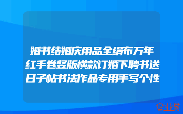 婚书结婚庆用品全绢布万年红手卷竖版横款订婚下聘书送日子帖书法作品专用手写个性创意登记礼单喜薄签名卷轴