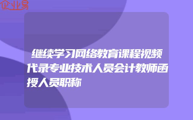 继续学习网络教育课程视频代录专业技术人员会计教师函授人员职称