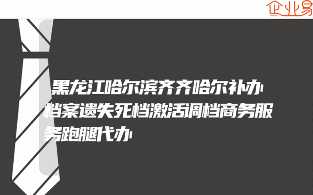 黑龙江哈尔滨齐齐哈尔补办档案遗失死档激活调档商务服务跑腿代办