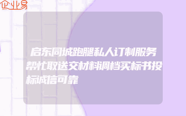启东同城跑腿私人订制服务帮忙取送交材料调档买标书投标诚信可靠