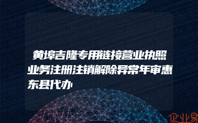 黄埠吉隆专用链接营业执照业务注册注销解除异常年审惠东县代办