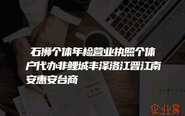 石狮个体年检营业执照个体户代办非鲤城丰泽洛江晋江南安惠安台商