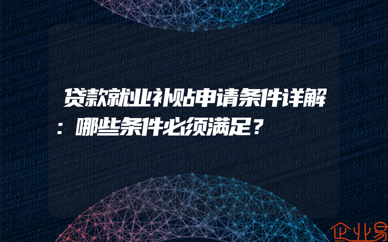 贷款就业补贴申请条件详解：哪些条件必须满足？