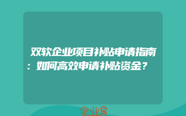 双软企业项目补贴申请指南：如何高效申请补贴资金？