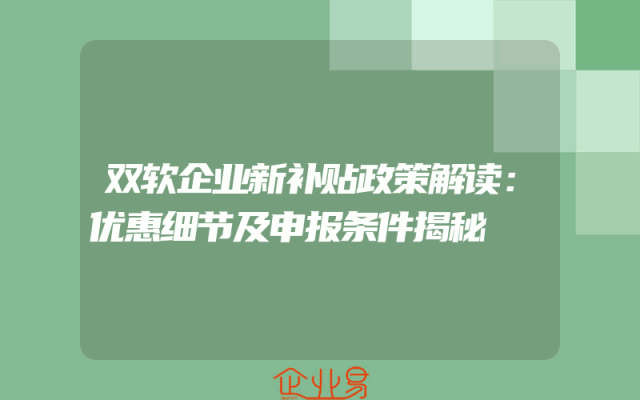 双软企业新补贴政策解读：优惠细节及申报条件揭秘