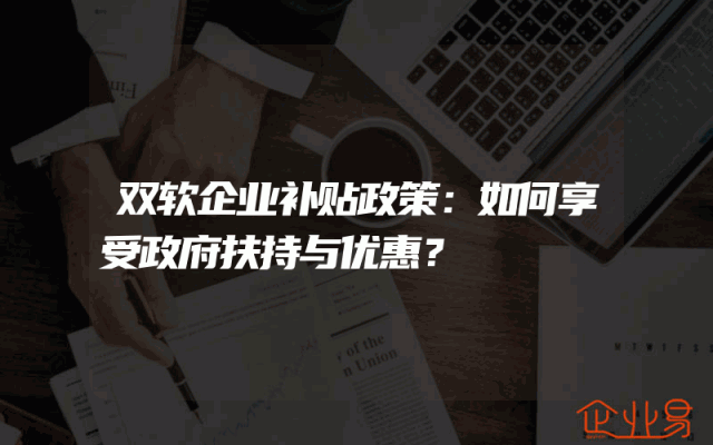 双软企业补贴政策：如何享受政府扶持与优惠？