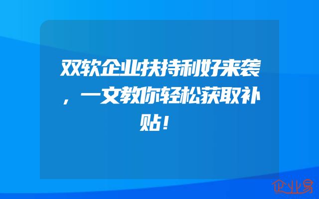 双软企业扶持利好来袭，一文教你轻松获取补贴！