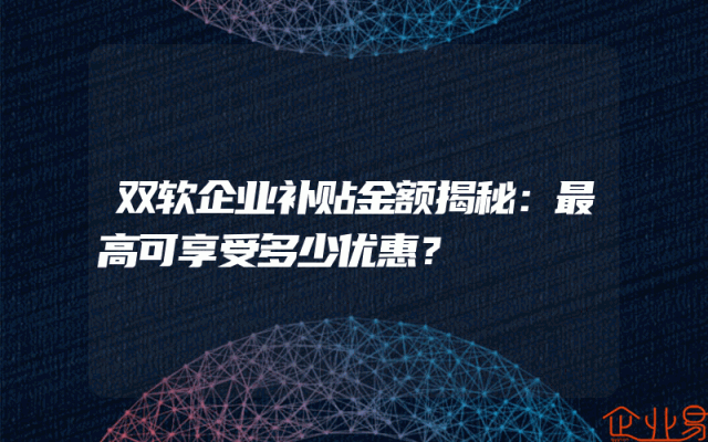 双软企业补贴金额揭秘:最高可享受多少优惠?