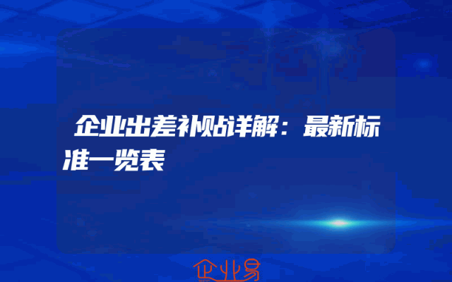 企业出差补贴详解:最新标准一览表