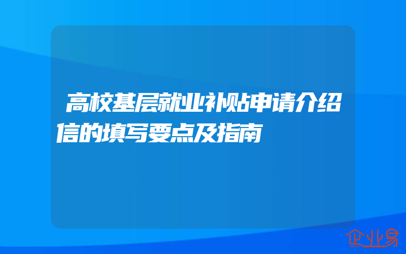 高校基层就业补贴申请介绍信的填写要点及指南