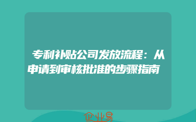 专利补贴公司发放流程:从申请到审核批准的步骤指南