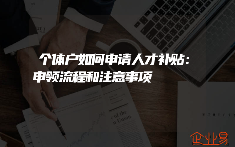 个体户如何申请人才补贴：申领流程和注意事项