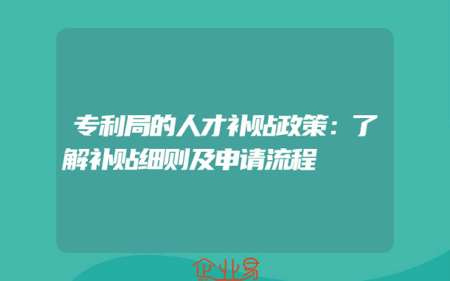专利局的人才补贴政策:了解补贴细则及申请流程