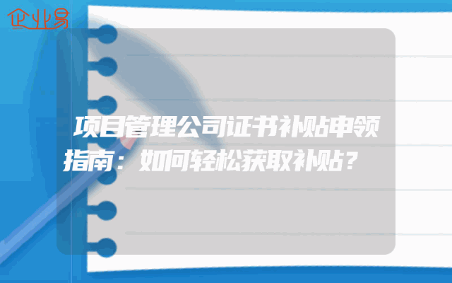 项目管理公司证书补贴申领指南：如何轻松获取补贴？