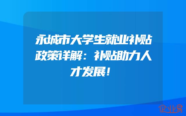 永城市大学生就业补贴政策详解：补贴助力人才发展！