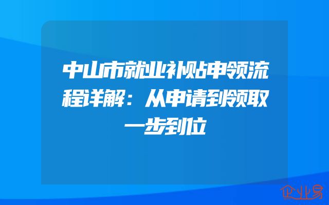 中山市就业补贴申领流程详解：从申请到领取一步到位