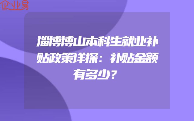 淄博博山本科生就业补贴政策详探：补贴金额有多少？