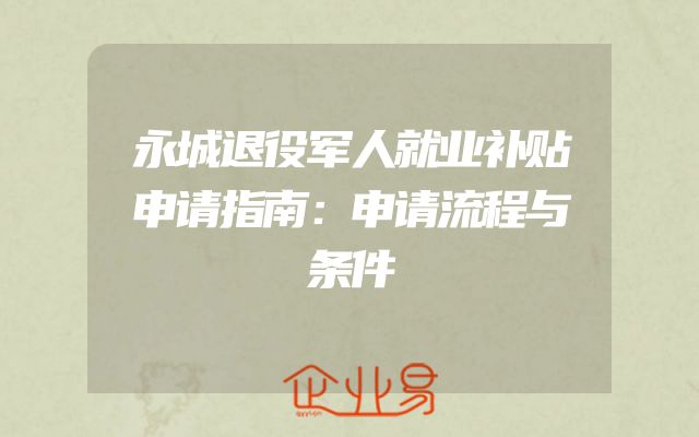 永城退役军人就业补贴申请指南：申请流程与条件