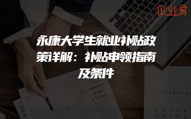 永康大学生就业补贴政策详解：补贴申领指南及条件