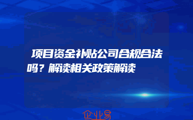 项目资金补贴公司合规合法吗？解读相关政策解读