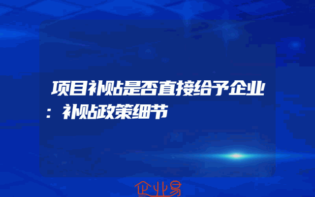 项目补贴是否直接给予企业：补贴政策细节