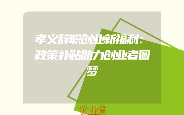 孝义辞职创业新福利：政策补贴助力创业者圆梦