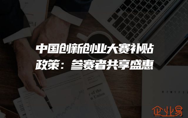 中国创新创业大赛补贴政策：参赛者共享盛惠