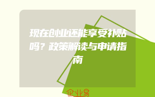 现在创业还能享受补贴吗？政策解读与申请指南