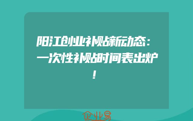 阳江创业补贴新动态：一次性补贴时间表出炉！