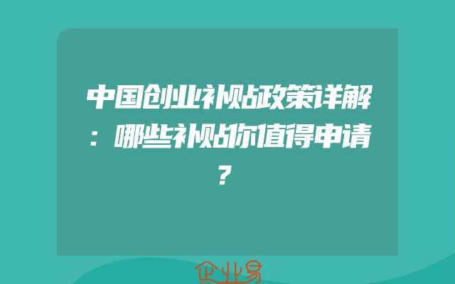 中国创业补贴政策详解：哪些补贴你值得申请？