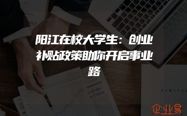 阳江在校大学生：创业补贴政策助你开启事业路